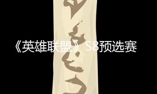 盟额争夺总决英预选雄联赛E赛名击败将与