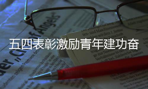 表彰青年新征五四程奋进激励建功