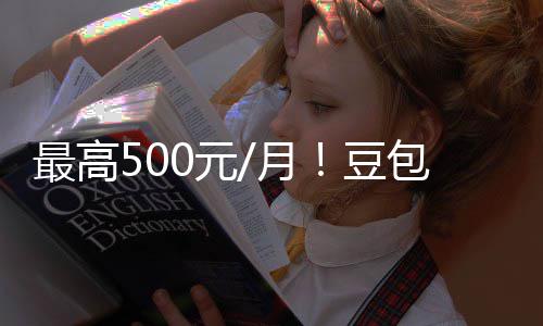 包付保留豆档曝免强调最高0元月永久光 官方费三费版