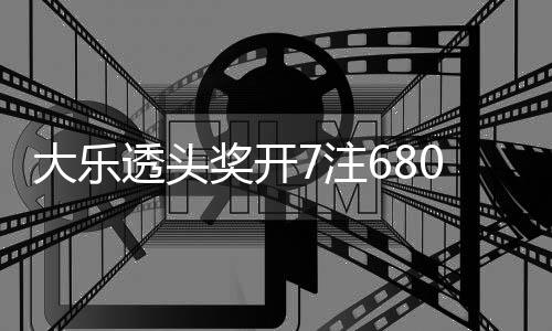 大乐额7透头7注2注追加8亿0万池余奖开 奖